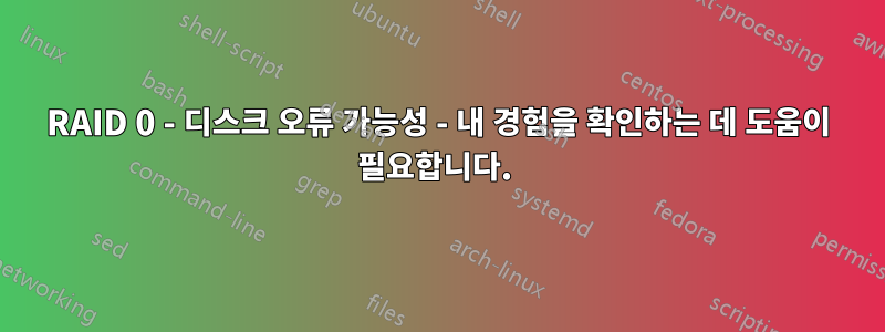 RAID 0 - 디스크 오류 가능성 - 내 경험을 확인하는 데 도움이 필요합니다. 