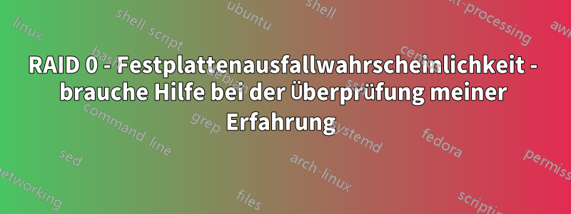 RAID 0 - Festplattenausfallwahrscheinlichkeit - brauche Hilfe bei der Überprüfung meiner Erfahrung 