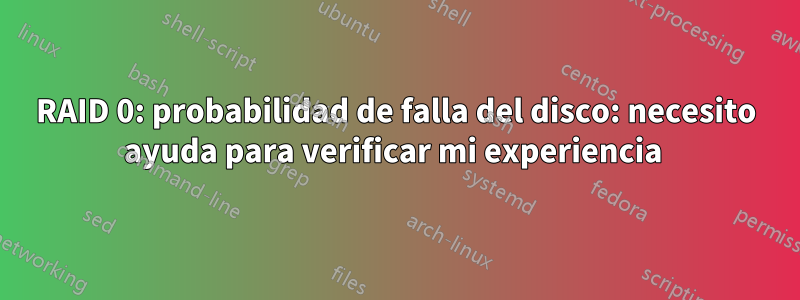 RAID 0: probabilidad de falla del disco: necesito ayuda para verificar mi experiencia 