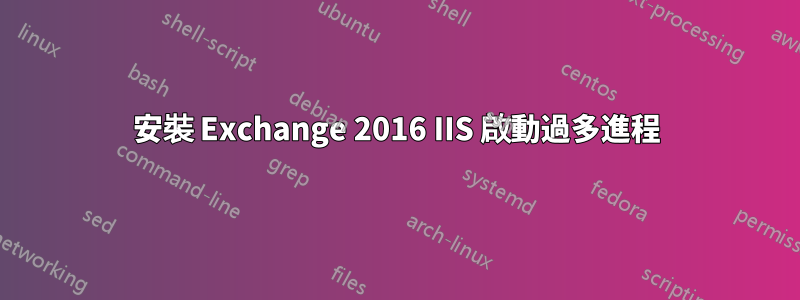 安裝 Exchange 2016 IIS 啟動過多進程