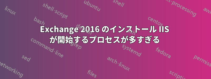 Exchange 2016 のインストール IIS が開始するプロセスが多すぎる