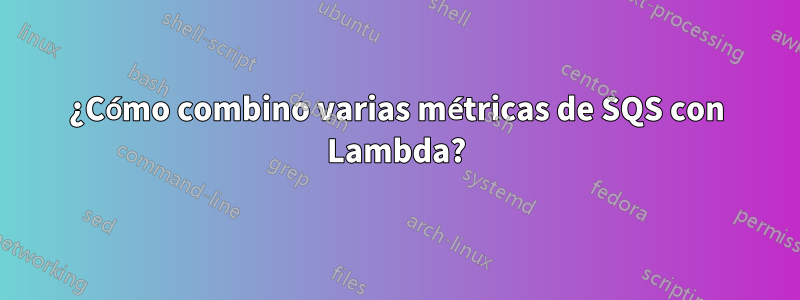 ¿Cómo combino varias métricas de SQS con Lambda?