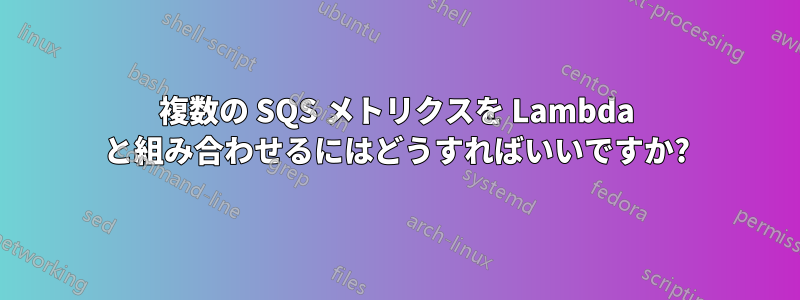 複数の SQS メトリクスを Lambda と組み合わせるにはどうすればいいですか?