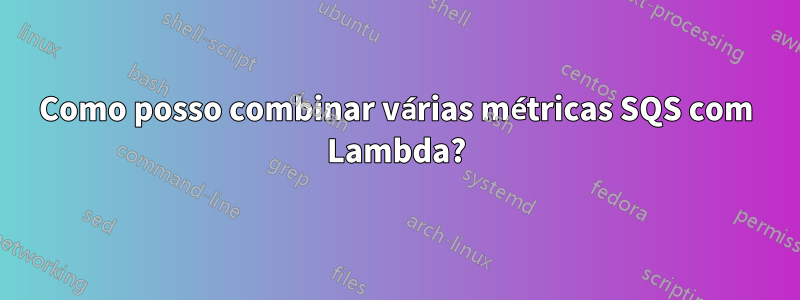 Como posso combinar várias métricas SQS com Lambda?