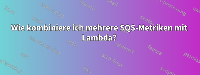 Wie kombiniere ich mehrere SQS-Metriken mit Lambda?