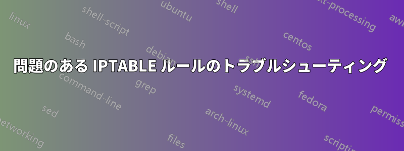 問題のある IPTABLE ルールのトラブルシューティング