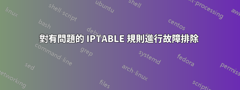 對有問題的 IPTABLE 規則進行故障排除