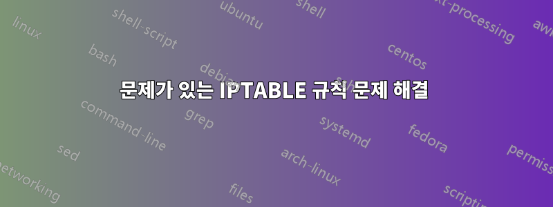 문제가 있는 IPTABLE 규칙 문제 해결