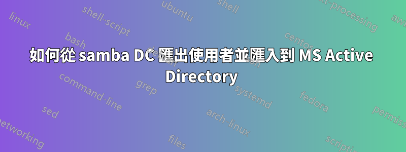 如何從 samba DC 匯出使用者並匯入到 MS Active Directory