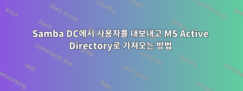 Samba DC에서 사용자를 내보내고 MS Active Directory로 가져오는 방법