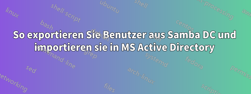 So exportieren Sie Benutzer aus Samba DC und importieren sie in MS Active Directory