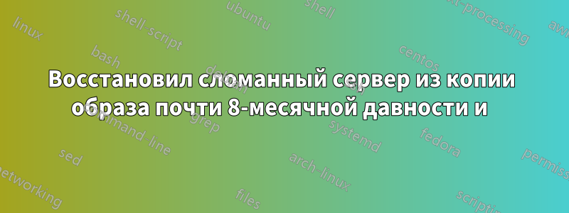 Восстановил сломанный сервер из копии образа почти 8-месячной давности и 