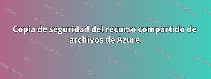 Copia de seguridad del recurso compartido de archivos de Azure