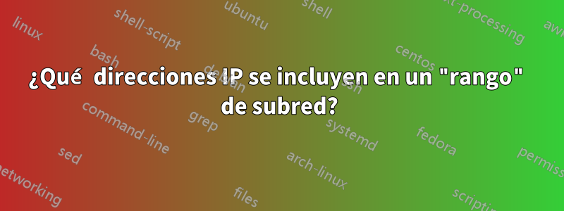 ¿Qué direcciones IP se incluyen en un "rango" de subred?