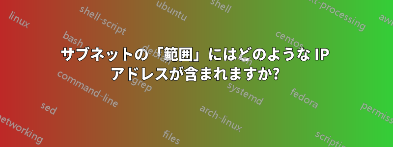 サブネットの「範囲」にはどのような IP アドレスが含まれますか?