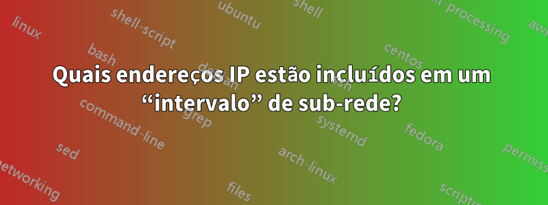 Quais endereços IP estão incluídos em um “intervalo” de sub-rede?