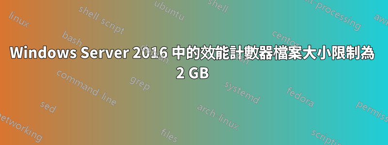 Windows Server 2016 中的效能計數器檔案大小限制為 2 GB