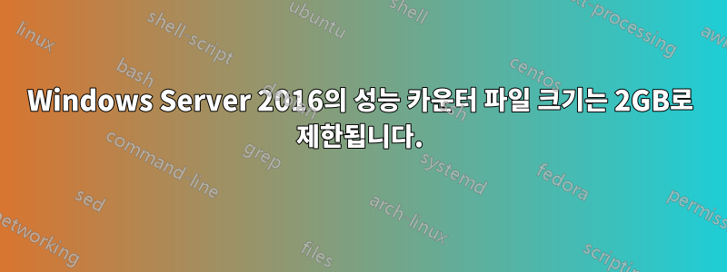 Windows Server 2016의 성능 카운터 파일 크기는 2GB로 제한됩니다.