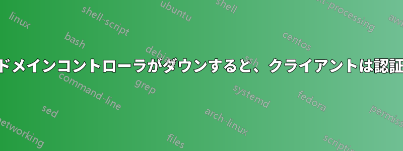 2番目のドメインコントローラがダウンすると、クライアントは認証を失う