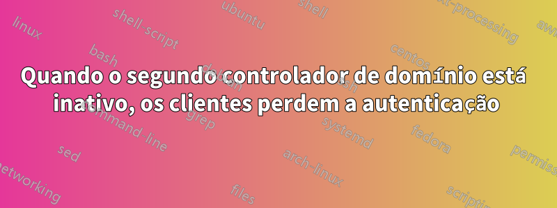 Quando o segundo controlador de domínio está inativo, os clientes perdem a autenticação