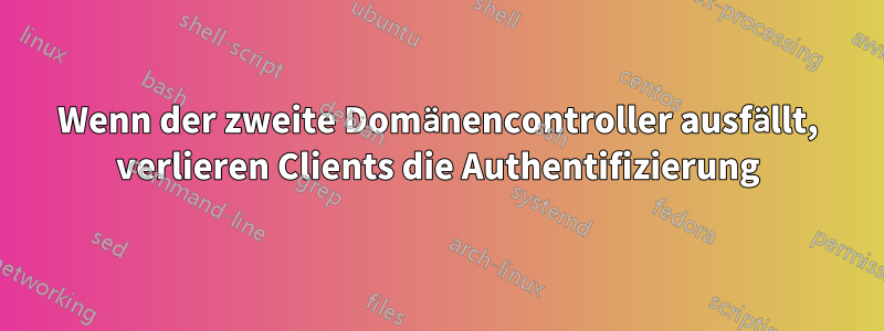 Wenn der zweite Domänencontroller ausfällt, verlieren Clients die Authentifizierung