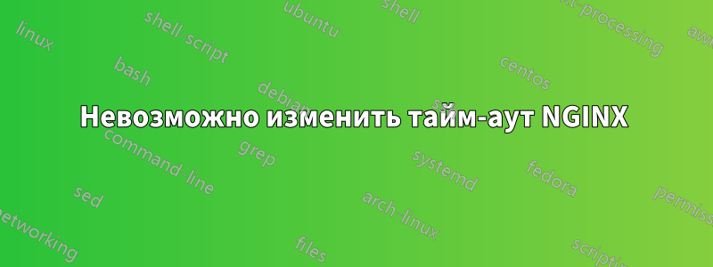 Невозможно изменить тайм-аут NGINX