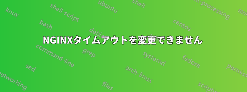 NGINXタイムアウトを変更できません