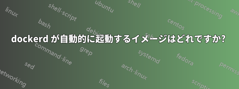 dockerd が自動的に起動するイメージはどれですか?