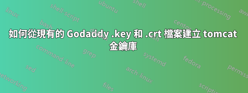 如何從現有的 Godaddy .key 和 .crt 檔案建立 tomcat 金鑰庫