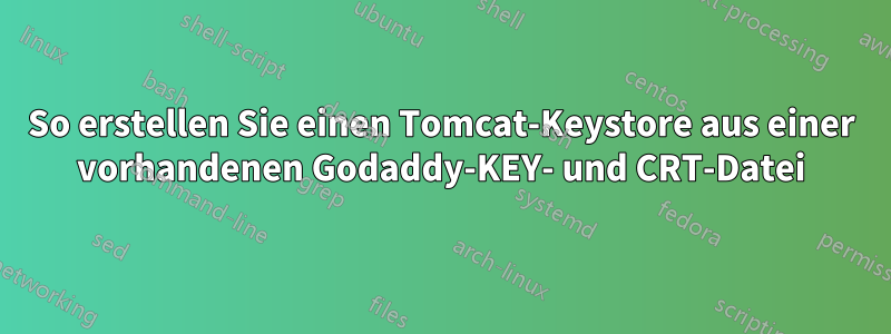 So erstellen Sie einen Tomcat-Keystore aus einer vorhandenen Godaddy-KEY- und CRT-Datei