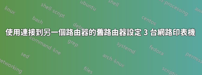 使用連接到另一個路由器的舊路由器設定 3 台網路印表機