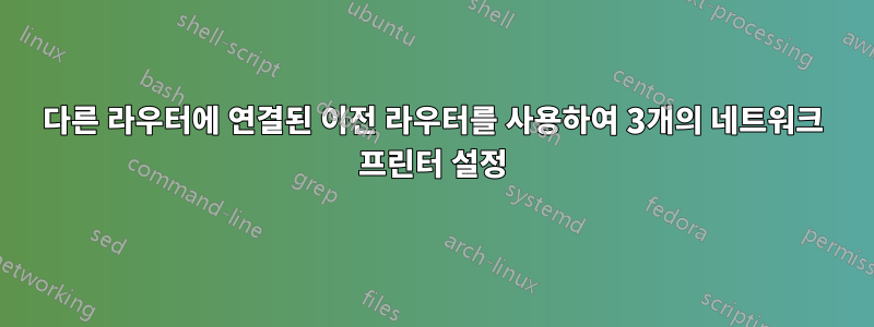 다른 라우터에 연결된 이전 라우터를 사용하여 3개의 네트워크 프린터 설정