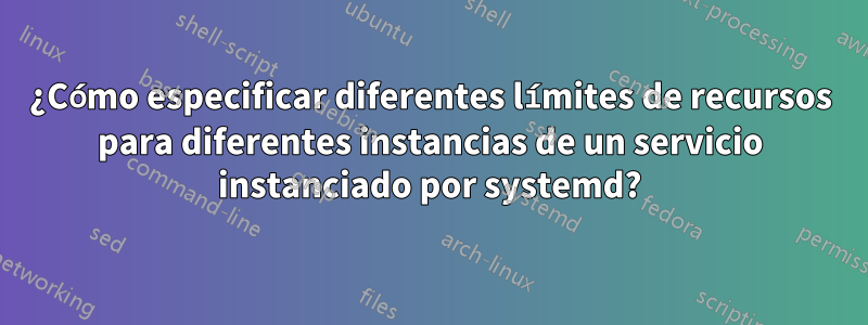 ¿Cómo especificar diferentes límites de recursos para diferentes instancias de un servicio instanciado por systemd?