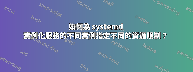 如何為 systemd 實例化服務的不同實例指定不同的資源限制？