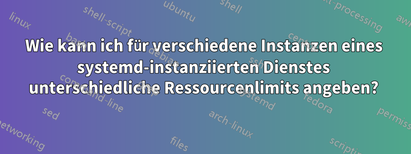 Wie kann ich für verschiedene Instanzen eines systemd-instanziierten Dienstes unterschiedliche Ressourcenlimits angeben?