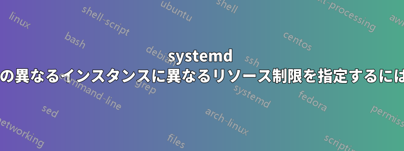 systemd インスタンス化サービスの異なるインスタンスに異なるリソース制限を指定するにはどうすればよいですか?