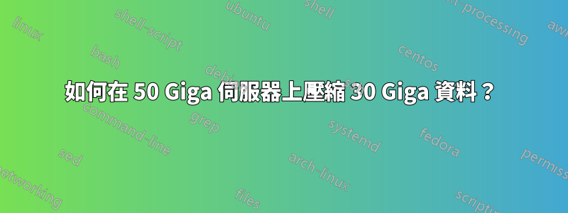 如何在 50 Giga 伺服器上壓縮 30 Giga 資料？