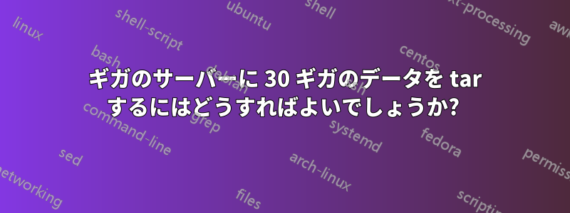 50 ギガのサーバーに 30 ギガのデータを tar するにはどうすればよいでしょうか?