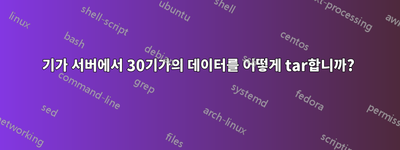 50기가 서버에서 30기가의 데이터를 어떻게 tar합니까?