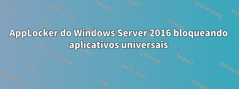 AppLocker do Windows Server 2016 bloqueando aplicativos universais