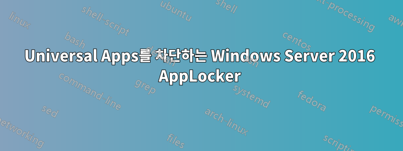 Universal Apps를 차단하는 Windows Server 2016 AppLocker