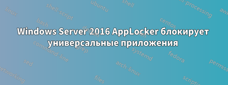 Windows Server 2016 AppLocker блокирует универсальные приложения