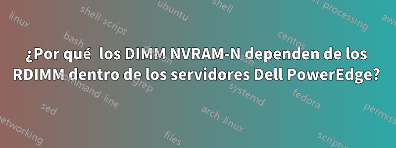 ¿Por qué los DIMM NVRAM-N dependen de los RDIMM dentro de los servidores Dell PowerEdge?