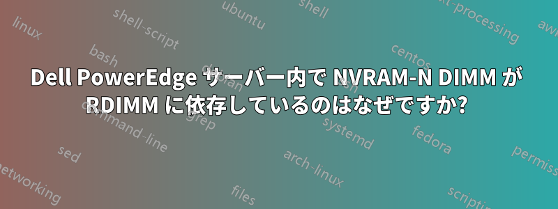 Dell PowerEdge サーバー内で NVRAM-N DIMM が RDIMM に依存しているのはなぜですか?