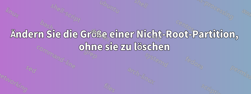 Ändern Sie die Größe einer Nicht-Root-Partition, ohne sie zu löschen