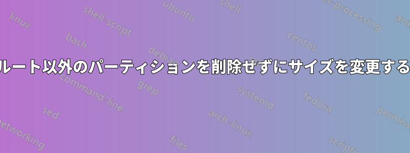 ルート以外のパーティションを削除せずにサイズを変更する