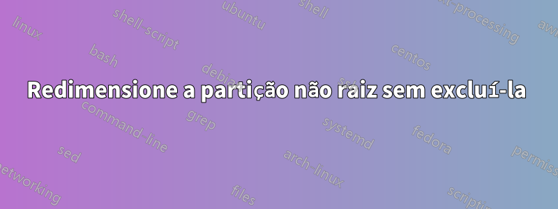 Redimensione a partição não raiz sem excluí-la