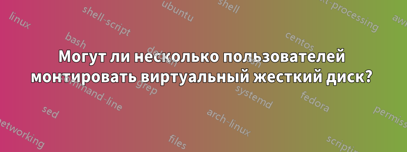 Могут ли несколько пользователей монтировать виртуальный жесткий диск?