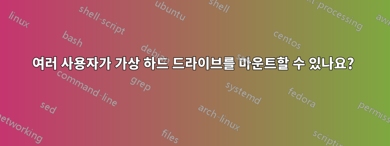 여러 사용자가 가상 ​​하드 드라이브를 마운트할 수 있나요?