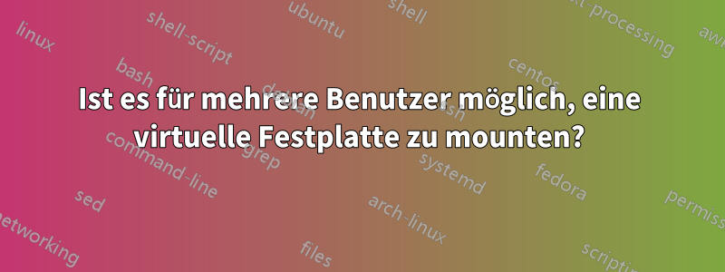 Ist es für mehrere Benutzer möglich, eine virtuelle Festplatte zu mounten?